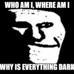 trollge is stuck in a box :( | WHO AM I, WHERE AM I; WHY IS EVERYTHING DARK | image tagged in trollge,stuck,sus,troll,trollface | made w/ Imgflip meme maker