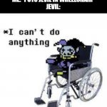 when you put Jevil in a wheelchair: | JEVIL: "I CAN DO ANYTHING!"
ME: *PUTS JEVIL IN WHEELCHAIR*
JEVIL: | image tagged in jevil can't do anything | made w/ Imgflip meme maker