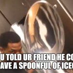 Comically Large Spoon | POV U TOLD UR FRIEND HE COULD ONLY HAVE A SPOONFUL OF ICECREAM | image tagged in comically large spoon | made w/ Imgflip meme maker