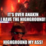 Highground | IT'S OVER ANAKIN I HAVE THE HIGHGROUND! HIGHGROUND MY ASS! | image tagged in highground | made w/ Imgflip meme maker