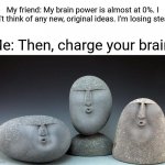 Brain charge | My friend: My brain power is almost at 0%. I can't think of any new, original ideas. I'm losing steam. Me: Then, charge your brain. | image tagged in oof stones,roasts,blank white template,memes,funny,tyrannosaurus rekt | made w/ Imgflip meme maker