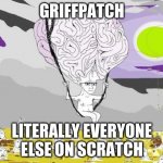 sry | GRIFFPATCH; LITERALLY EVERYONE ELSE ON SCRATCH | image tagged in big brain wojak floats over filth | made w/ Imgflip meme maker