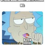 YEsSiR | MY FRIEND: WANNA SMUGGLE SMARTIES TO SCHOOL; ME:; B*TCH
!!!!!!!!! | image tagged in you son of a bitch im in,rick and morty | made w/ Imgflip meme maker