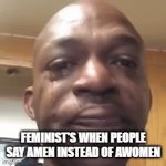 cri | FEMINIST'S WHEN PEOPLE SAY AMEN INSTEAD OF AWOMEN | image tagged in gifs,joke,funny,fun,oh wow are you actually reading these tags,feminism | made w/ Imgflip video-to-gif maker