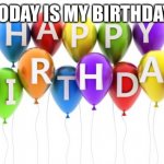 Happy Birthday Dee Dee | TODAY IS MY BIRTHDAY | image tagged in happy birthday dee dee,memes,funny,funny memes,fun,birthday | made w/ Imgflip meme maker