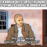 Does this mean I'm the main character? | NORTH KOREAN DEFECTOR AFTER TAKING FIVE BULLETS TRYING TO CROSS THE BORDER AND LIVING: | image tagged in does this mean i'm the main character,history,north korea | made w/ Imgflip meme maker