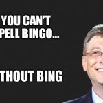 bill gates quote | YOU CAN’T SPELL BINGO…; WITHOUT BING | image tagged in bill gates quote | made w/ Imgflip meme maker