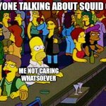 If I hear the word "squid" ever again I swear I'll explode | EVERYONE TALKING ABOUT SQUID GAME; ME NOT CARING WHATSOEVER | image tagged in homer bar | made w/ Imgflip meme maker