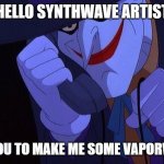 Synthwave and Vaporwave are different, stupid | HELLO SYNTHWAVE ARTIST; I'D LIKE YOU TO MAKE ME SOME VAPORWAVE ART | image tagged in joker phone call,synthesis,synthesizer,memes,stupid | made w/ Imgflip meme maker