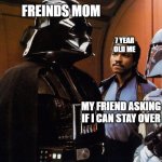Lando Listens to Vader | FREINDS MOM; 7 YEAR OLD ME; MY FRIEND ASKING IF I CAN STAY OVER | image tagged in lando listens to vader | made w/ Imgflip meme maker