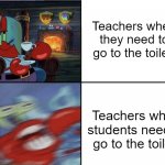 insert name | Teachers when they need to go to the toilet. Teachers when students need to go to the toilet. | image tagged in mr krabs calm then angry | made w/ Imgflip meme maker
