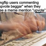 i am speed | Imgflip users commenting “upvote beggar” when they see a meme mention “upvote”: | image tagged in typing fast,imgflip,memes,funny | made w/ Imgflip meme maker