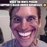 When the imposter is sus | WHEN THE WHITE PERSON SUPPORTS BLACK OWNED BUISNESSES 😳 | image tagged in when the imposter is sus | made w/ Imgflip meme maker