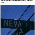Neva Eva | "Avatar's just a kid's show, stop obsessing over it!"
Me: | image tagged in neva eva | made w/ Imgflip meme maker