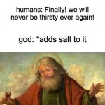 bruh, why did god add salt to ocean?? | god: *adds ocean; humans: Finally! we will never be thirsty ever again! god: *adds salt to it | image tagged in leonardo dicaprio,memes,ocean | made w/ Imgflip meme maker