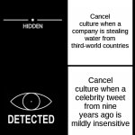 #CancelCancelCulture | Cancel culture when a company is stealing water from third-world countries; Cancel culture when a celebrity tweet from nine years ago is mildly insensitive | image tagged in hidden detected | made w/ Imgflip meme maker