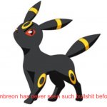 Umbreon has never seen such bullshit before