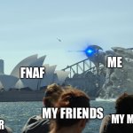 When there’s both left to do | ME; FNAF; MY BROTHER; MY FRIENDS; MY MUM; MY DAD | image tagged in fnaf,kaiju,godzilla | made w/ Imgflip meme maker