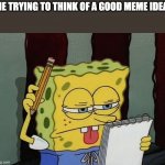 Me thinking of. anew meme idea | ME TRYING TO THINK OF A GOOD MEME IDEA: | image tagged in spongebob thinking | made w/ Imgflip meme maker