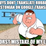 DON'T LOOK UP X WORST MISTAKE OF MY LIFE | GUYS DONT TRANSLATE RUBBER TO ESTONIAN ON GOOGLE TRANSLATE; WORST MISTAKE OF MY LIFE | image tagged in don't look up x worst mistake of my life | made w/ Imgflip meme maker