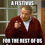 Festivus was a little kooky | A FESTIVUS; FOR THE REST OF US | image tagged in festivus,seinfeld,happy festivus,feats of strength | made w/ Imgflip meme maker