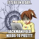 Anime wall punch | IT'S BEEN A DAY.. JACKMANIFOLD NEEDS TO POSTTT | image tagged in anime wall punch | made w/ Imgflip meme maker