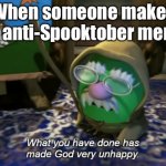 *unhappy god noises* | When someone makes an anti-Spooktober meme | image tagged in what you have done has made god very unhappy,memes | made w/ Imgflip meme maker
