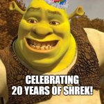 2001 to 2021 | CELEBRATING 20 YEARS OF SHREK! | image tagged in smiling shrek,shrek,aniversery,20 years | made w/ Imgflip meme maker