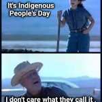 Most Americans today | It's Indigenous
   People's Day; I don't care what they call it ,
 I just need a day off | image tagged in i m tired of this grandpa,so tired,day off,rest in peace,legends of tomorrow | made w/ Imgflip meme maker