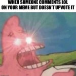 It’s evil, my dudes. | WHEN SOMEONE COMMENTS LOL ON YOUR MEME BUT DOESN’T UPVOTE IT | image tagged in patrick mad,that's the evilest thing i can imagine,screaming,lol,not really,why are you reading this | made w/ Imgflip meme maker