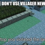 Villager News: Stop! You violated the law! | WHEN PEOPLE DON'T USE VILLAGER NEWS TEMPLATES; Stop you violated the law | image tagged in villager news stop you violated the law | made w/ Imgflip meme maker
