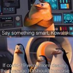 Then, i'm intelligent | If covid-19 were more deadly, the average IQ should increase | image tagged in say something smart kowalski | made w/ Imgflip meme maker