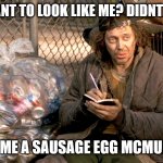 steve buscemi big daddy  | DO YOU WANT TO LOOK LIKE ME? DIDNT THINK SO... BUY ME A SAUSAGE EGG MCMUFFIN | image tagged in steve buscemi big daddy | made w/ Imgflip meme maker