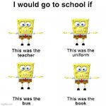 spongebo | image tagged in i would go to school if | made w/ Imgflip meme maker