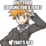 Red has changed a ton | OH? YOUR LOOKING FOR A JERK? THAT'S RED | image tagged in abals pokemon blue,pokemon | made w/ Imgflip meme maker