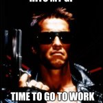 terminator arnold schwarzenegger | WHEN SOMEONE HITS MY GF; TIME TO GO TO WORK | image tagged in terminator arnold schwarzenegger | made w/ Imgflip meme maker