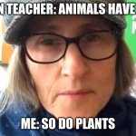 Wow Dumb Vegan teacher | VEGAN TEACHER: ANIMALS HAVE LIVES ME: SO DO PLANTS | image tagged in that vegan teacher meme | made w/ Imgflip meme maker