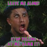 Brandon | LEAVE ME ALONE! STOP YELLING AT ME, DAMN IT! | image tagged in angry guido,let's go brandon | made w/ Imgflip meme maker