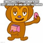 this is true | I WAS GHOSTY SPOOKY MONTH BUT I GOT LOGGED OFF AND IDK MY PASSWORD | image tagged in pj berri | made w/ Imgflip meme maker