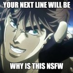 Joseph Joestar next youll say | YOUR NEXT LINE WILL BE; WHY IS THIS NSFW | image tagged in joseph joestar next youll say | made w/ Imgflip meme maker