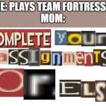 I live in a horrible family, actually | ME: PLAYS TEAM FORTRESS 2
MOM: | image tagged in oh wow are you actually reading these tags | made w/ Imgflip meme maker