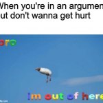 bro im out of here | When you're in an argument but don't wanna get hurt | image tagged in bro im out of here | made w/ Imgflip meme maker