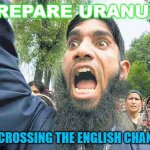 Prepare Uranus! I'm Crossing The English Channel | PREPARE URANUS! I'M CROSSING THE ENGLISH CHANNEL | image tagged in angry jihadi | made w/ Imgflip meme maker