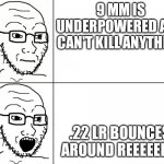 Soyjak Reaction | 9 MM IS UNDERPOWERED AND CAN'T KILL ANYTHING; .22 LR BOUNCES AROUND REEEEEEE! | image tagged in soyjak reaction | made w/ Imgflip meme maker