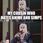 Abbacchio joins in the fun | ME MY FRIEND PEOPLE WHO THINK EVERYONE WATCHING ANIME LIKE HENATI AND ARE SIMPS MY COUSIN WHO HATES ANIME AND SIMPS | image tagged in abbacchio joins in the fun | made w/ Imgflip meme maker