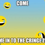 do it | COME; COME IN TO THE CRINGE ZONE | image tagged in facebook laugh | made w/ Imgflip meme maker