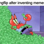 am i wrong? | Imgflip after inventing memes: | image tagged in mr krabs money | made w/ Imgflip meme maker