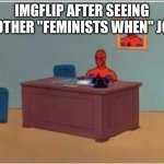 Why are so many people doing it? | IMGFLIP AFTER SEEING ANOTHER "FEMINISTS WHEN" JOKE | image tagged in memes,spiderman computer desk,spiderman,feminism,feminist,why are you reading this | made w/ Imgflip meme maker