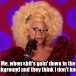 I have eyes everywhere | Me, when shit's goin' down in the background and they think I don't know. | image tagged in i have eyes everywhere,suspicious,drag queen,rupaul's drag race,watching,social distance | made w/ Imgflip meme maker