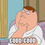 Peter Griffin saying "Good, Good" | GOOD, GOOD | image tagged in peter griffin thinking | made w/ Imgflip meme maker